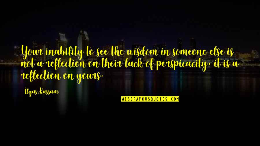 Ilyas Quotes By Ilyas Kassam: Your inability to see the wisdom in someone