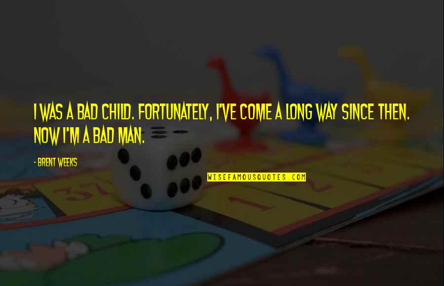 I'm A Bad Man Quotes By Brent Weeks: I was a bad child. Fortunately, I've come