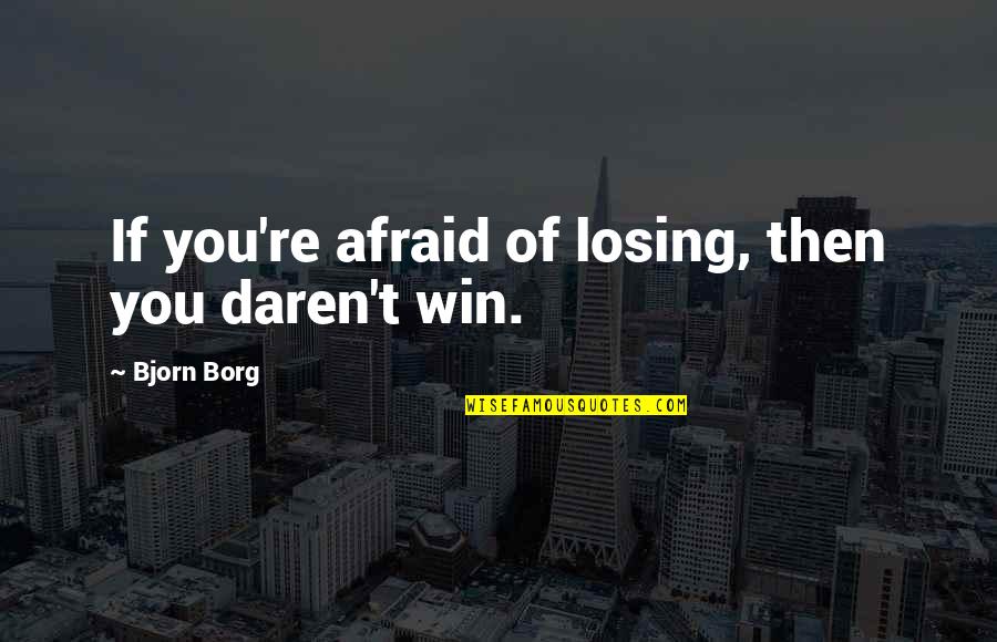 I'm Afraid Of Losing You Quotes By Bjorn Borg: If you're afraid of losing, then you daren't