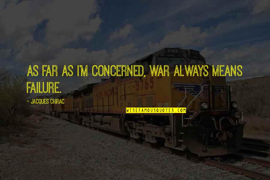 I'm Always A Failure Quotes By Jacques Chirac: As far as I'm concerned, war always means