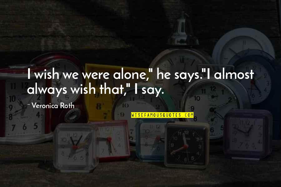 I'm Always Alone Quotes By Veronica Roth: I wish we were alone," he says."I almost