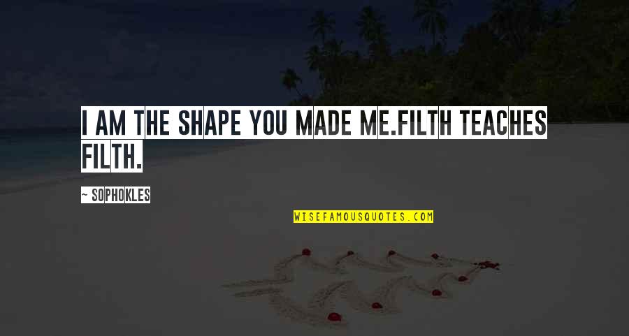 Im Bald Anne Quotes By Sophokles: I am the shape you made me.Filth teaches