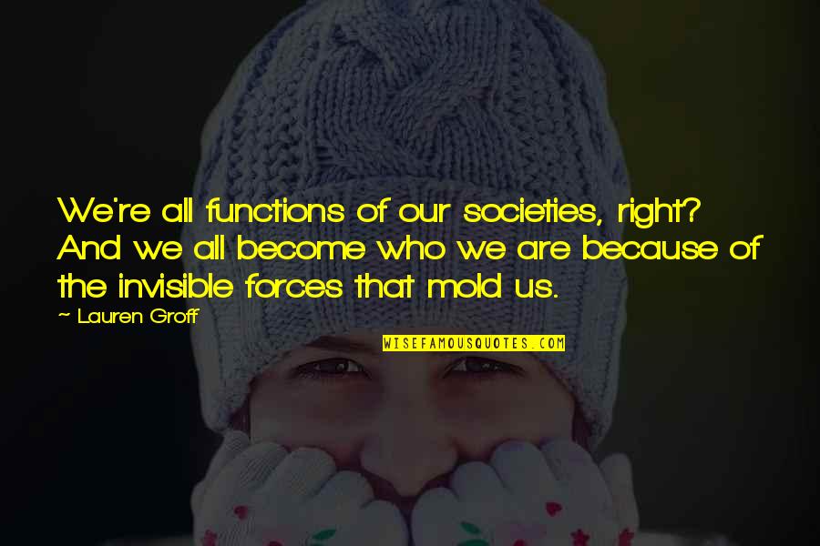 Im Cool Quotes By Lauren Groff: We're all functions of our societies, right? And