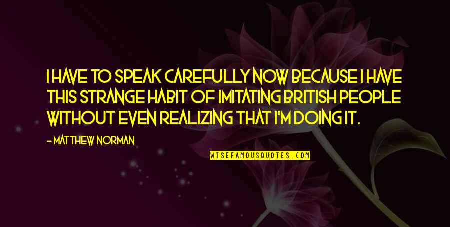 I'm Doing It Quotes By Matthew Norman: I have to speak carefully now because I