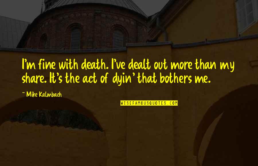 I'm Dying Quotes By Mike Kalmbach: I'm fine with death. I've dealt out more