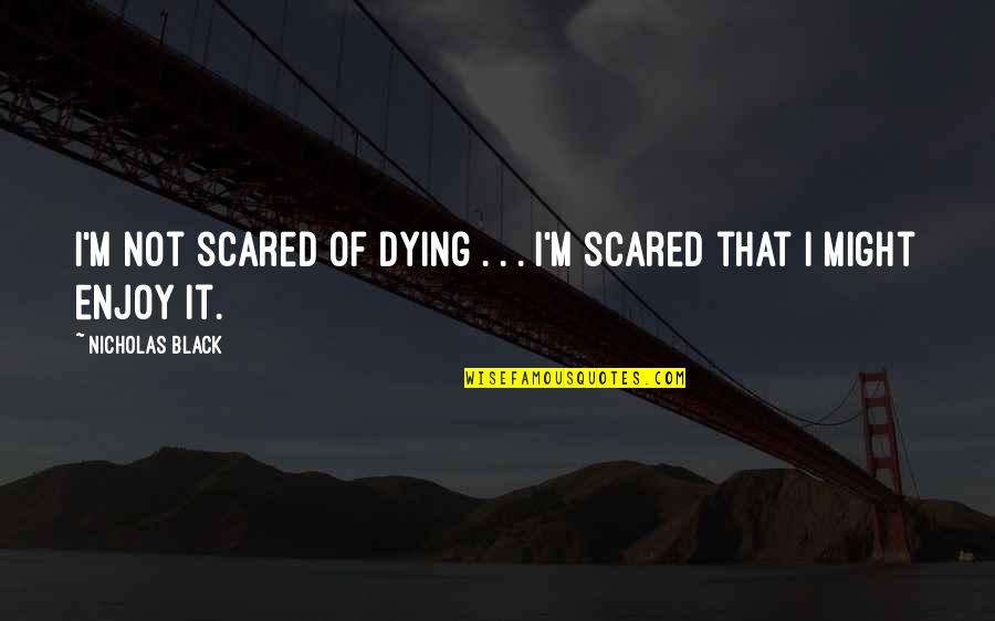 I'm Dying Quotes By Nicholas Black: I'm not scared of dying . . .