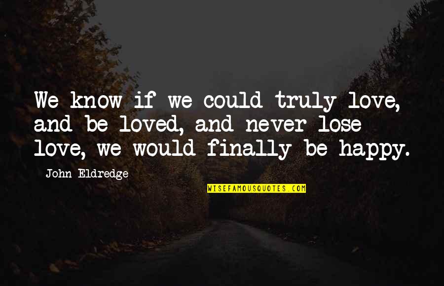 I'm Finally Okay Quotes By John Eldredge: We know if we could truly love, and