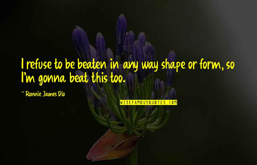 I'm Gonna Beat You Up Quotes By Ronnie James Dio: I refuse to be beaten in any way