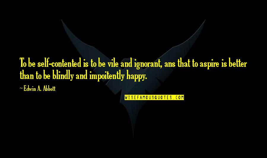 I'm Happy And Contented Quotes By Edwin A. Abbott: To be self-contented is to be vile and