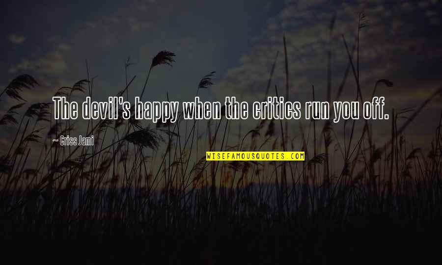 I'm Happy When I'm With You Quotes By Criss Jami: The devil's happy when the critics run you