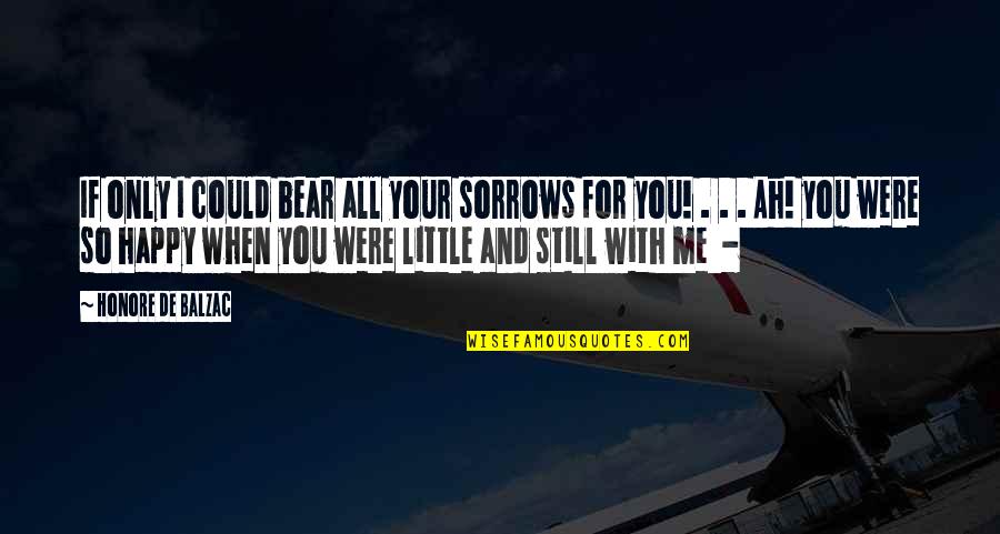 I'm Happy When I'm With You Quotes By Honore De Balzac: If only I could bear all your sorrows