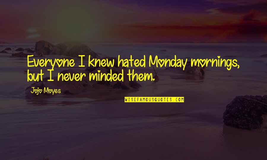 I'm Hated Quotes By Jojo Moyes: Everyone I knew hated Monday mornings, but I