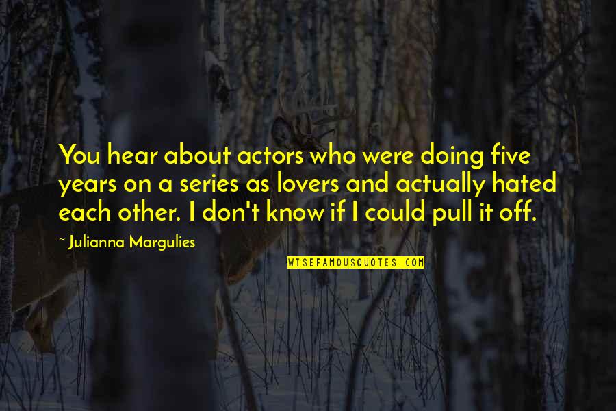 I'm Hated Quotes By Julianna Margulies: You hear about actors who were doing five