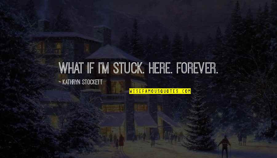 I'm Here Forever Quotes By Kathryn Stockett: What if I'm stuck. Here. Forever.