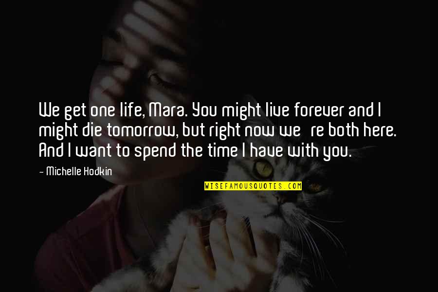 I'm Here Forever Quotes By Michelle Hodkin: We get one life, Mara. You might live