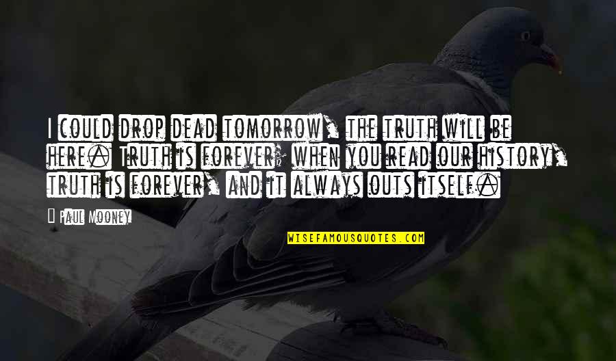 I'm Here Forever Quotes By Paul Mooney: I could drop dead tomorrow, the truth will