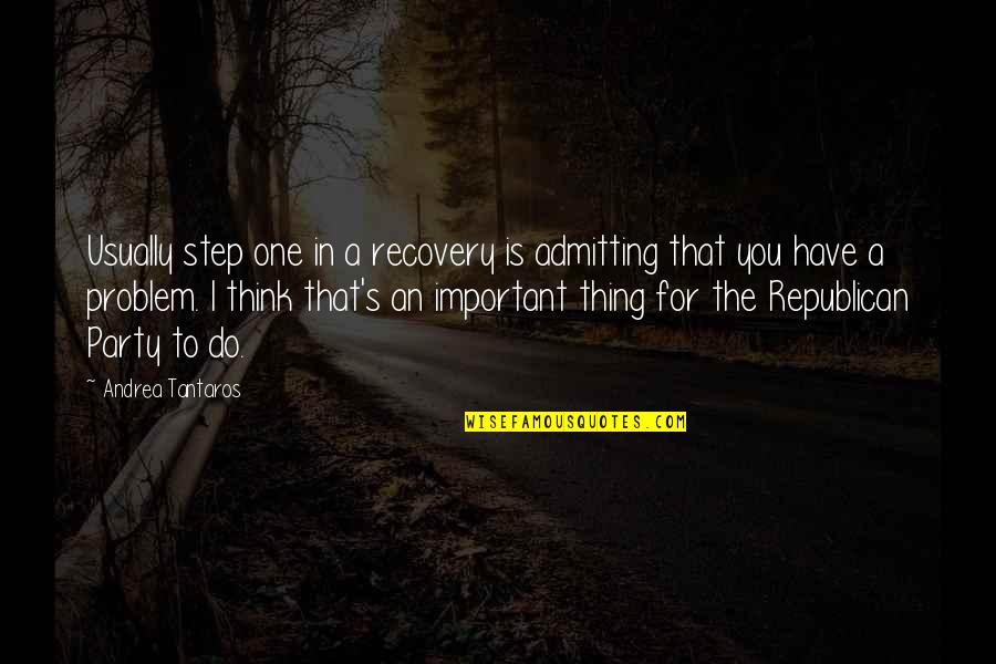 I'm Important To You Quotes By Andrea Tantaros: Usually step one in a recovery is admitting