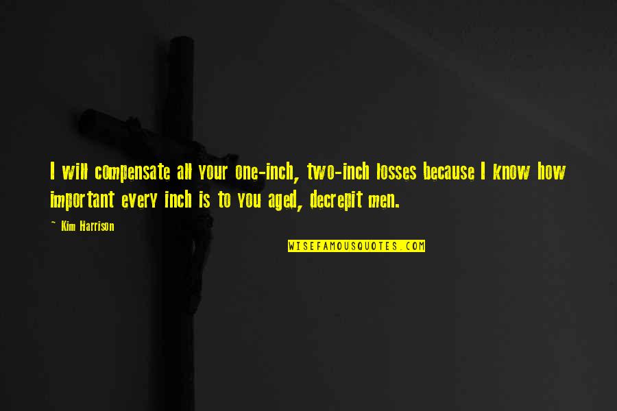 I'm Important To You Quotes By Kim Harrison: I will compensate all your one-inch, two-inch losses