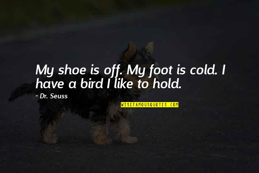 I'm Like A Bird Quotes By Dr. Seuss: My shoe is off. My foot is cold.