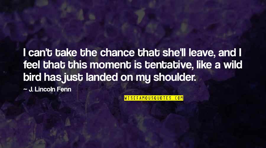 I'm Like A Bird Quotes By J. Lincoln Fenn: I can't take the chance that she'll leave,