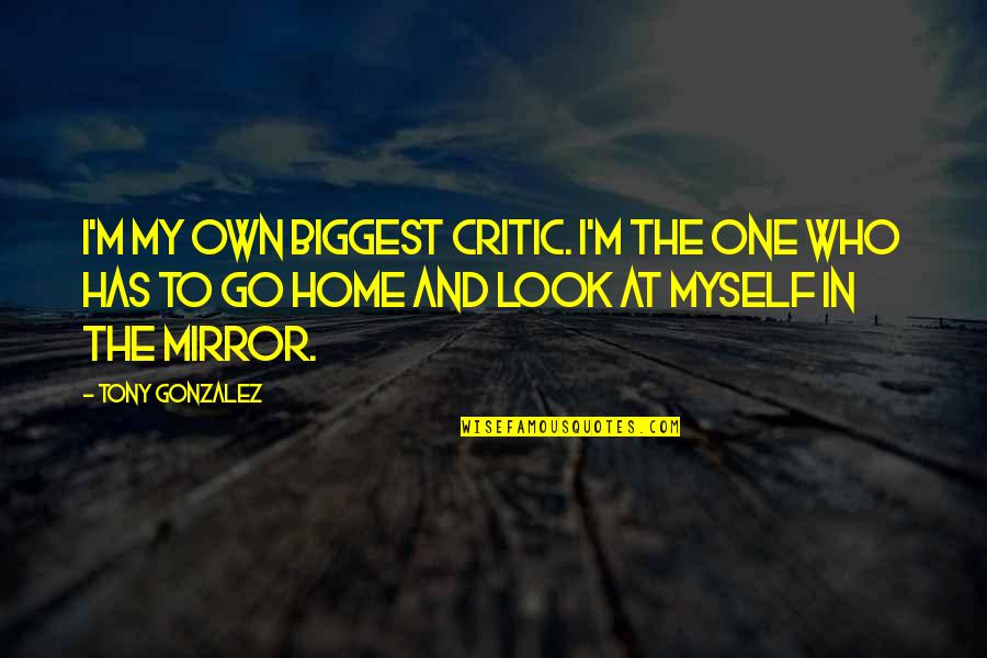 I'm My Biggest Critic Quotes By Tony Gonzalez: I'm my own biggest critic. I'm the one