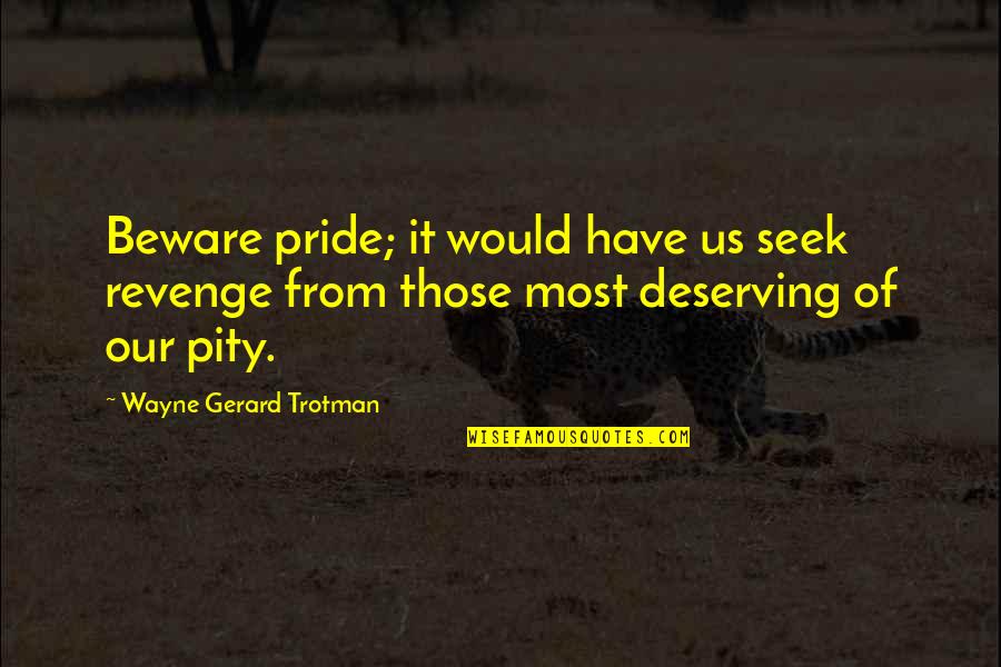 I'm Not Deserving Quotes By Wayne Gerard Trotman: Beware pride; it would have us seek revenge