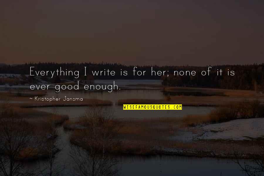 I'm Not Good Enough For Her Quotes By Kristopher Jansma: Everything I write is for her; none of