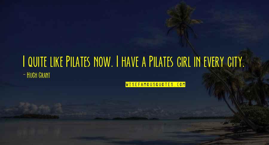 I'm Not Like Every Other Girl Quotes By Hugh Grant: I quite like Pilates now. I have a