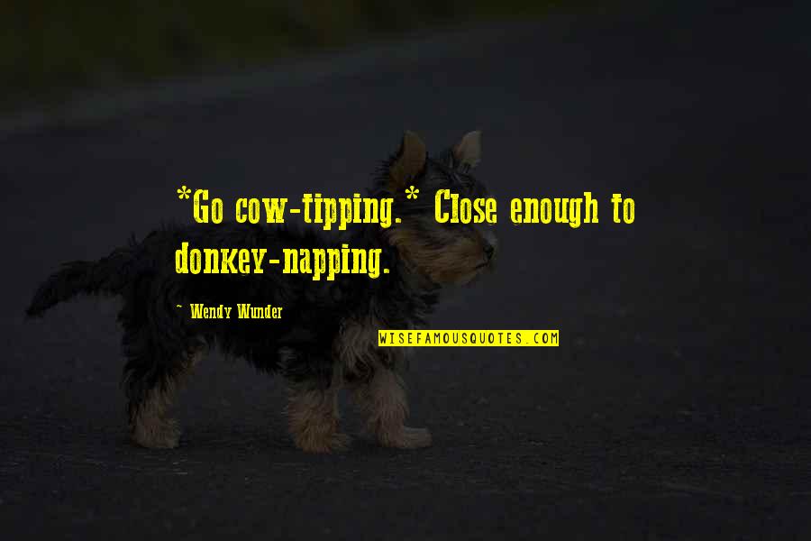 I'm Not Saying Your A Slag Quotes By Wendy Wunder: *Go cow-tipping.* Close enough to donkey-napping.