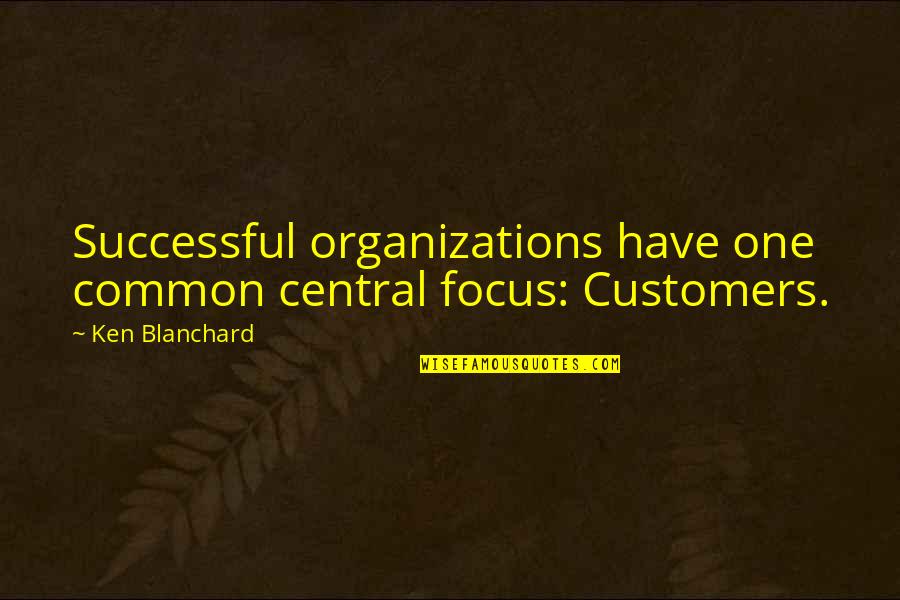 I'm Not The Only One For You Quotes By Ken Blanchard: Successful organizations have one common central focus: Customers.