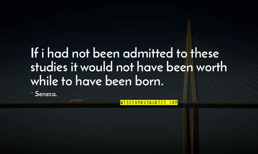 I'm Not Worth It Quotes By Seneca.: If i had not been admitted to these