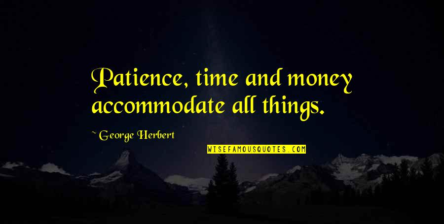 I'm Out Of Patience Quotes By George Herbert: Patience, time and money accommodate all things.