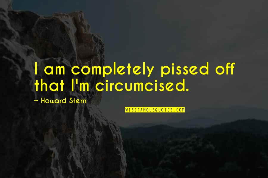 I'm Pissed Off Quotes By Howard Stern: I am completely pissed off that I'm circumcised.