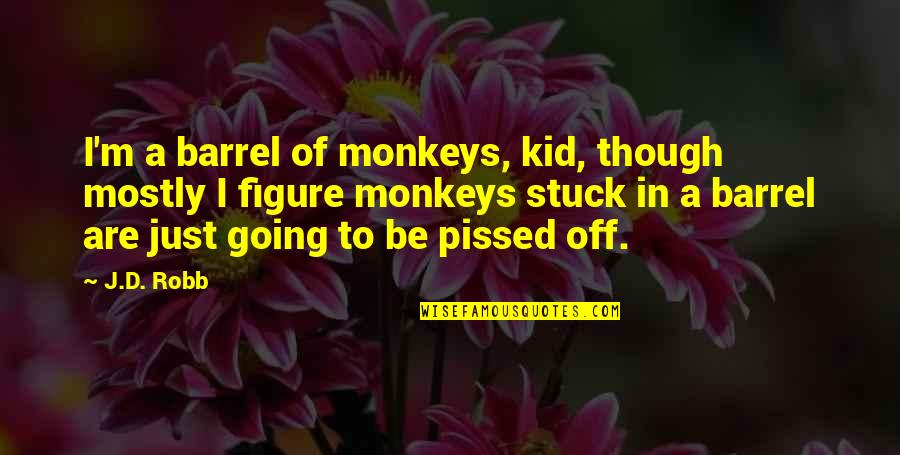 I'm Pissed Off Quotes By J.D. Robb: I'm a barrel of monkeys, kid, though mostly