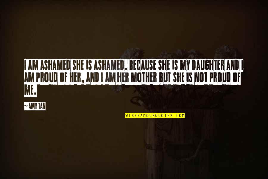 I'm Proud Of My Daughter Quotes By Amy Tan: I am ashamed she is ashamed. Because she