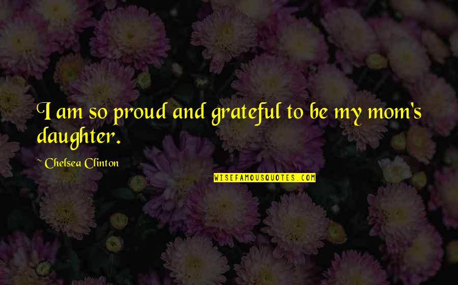 I'm Proud Of My Daughter Quotes By Chelsea Clinton: I am so proud and grateful to be