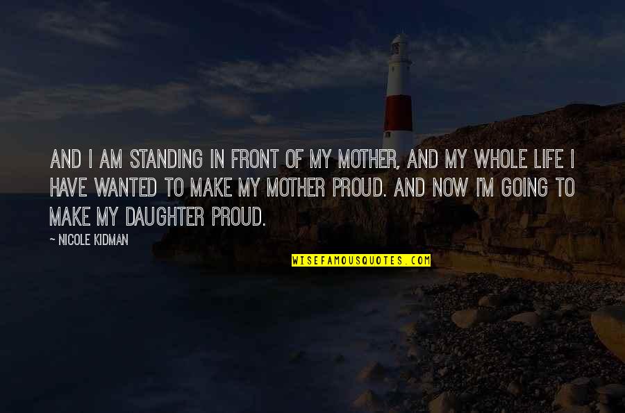 I'm Proud Of My Daughter Quotes By Nicole Kidman: And I am standing in front of my