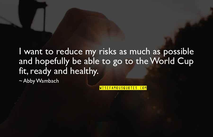 I'm Ready To Go Quotes By Abby Wambach: I want to reduce my risks as much