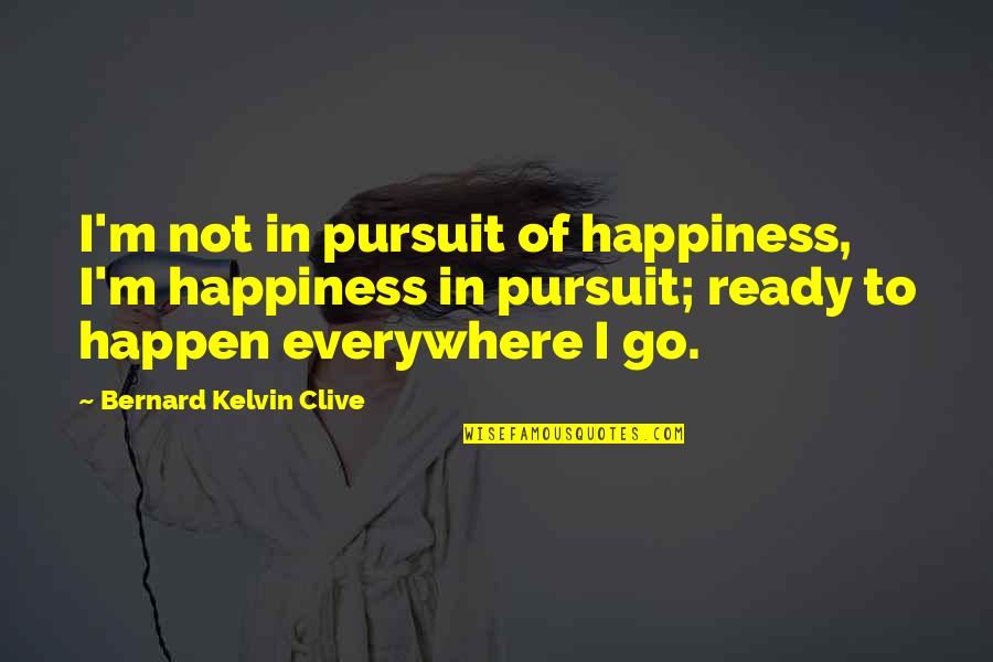 I'm Ready To Go Quotes By Bernard Kelvin Clive: I'm not in pursuit of happiness, I'm happiness