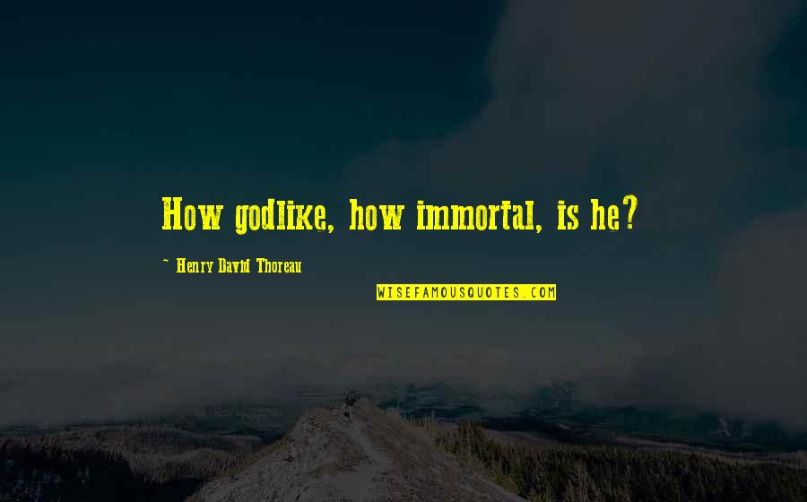 Im Sick And Tired Quotes By Henry David Thoreau: How godlike, how immortal, is he?