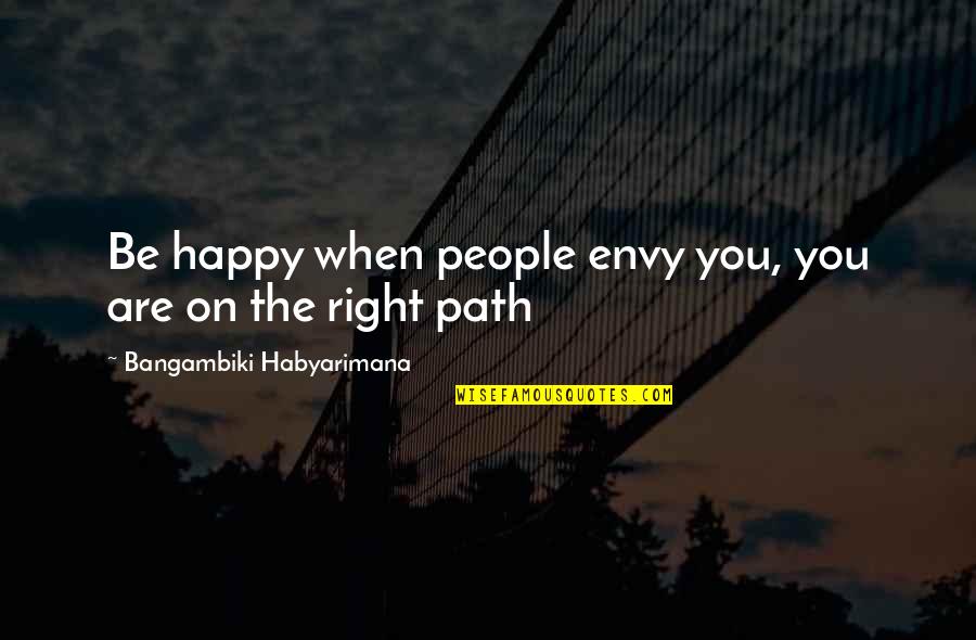 I'm So Happy Right Now Quotes By Bangambiki Habyarimana: Be happy when people envy you, you are