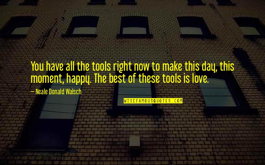 I'm So Happy Right Now Quotes By Neale Donald Walsch: You have all the tools right now to