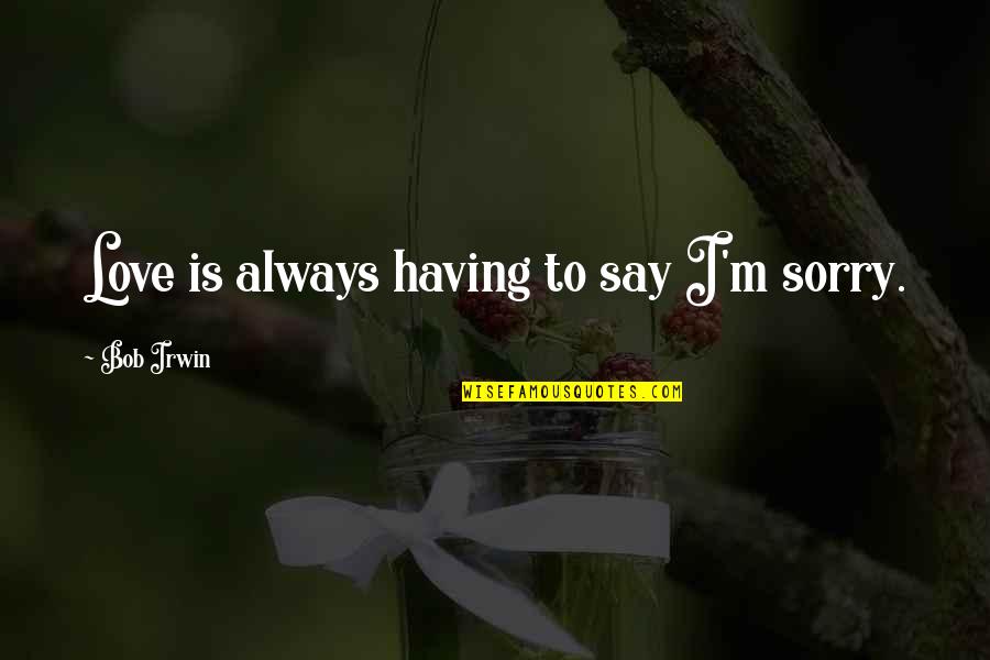 Im So In Love With You Quotes By Bob Irwin: Love is always having to say I'm sorry.