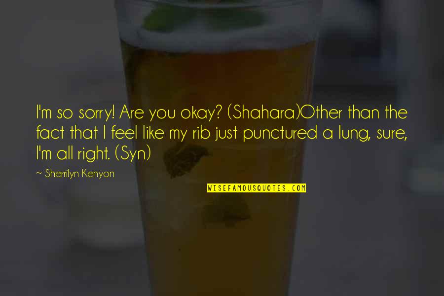 I'm So Sorry Quotes By Sherrilyn Kenyon: I'm so sorry! Are you okay? (Shahara)Other than