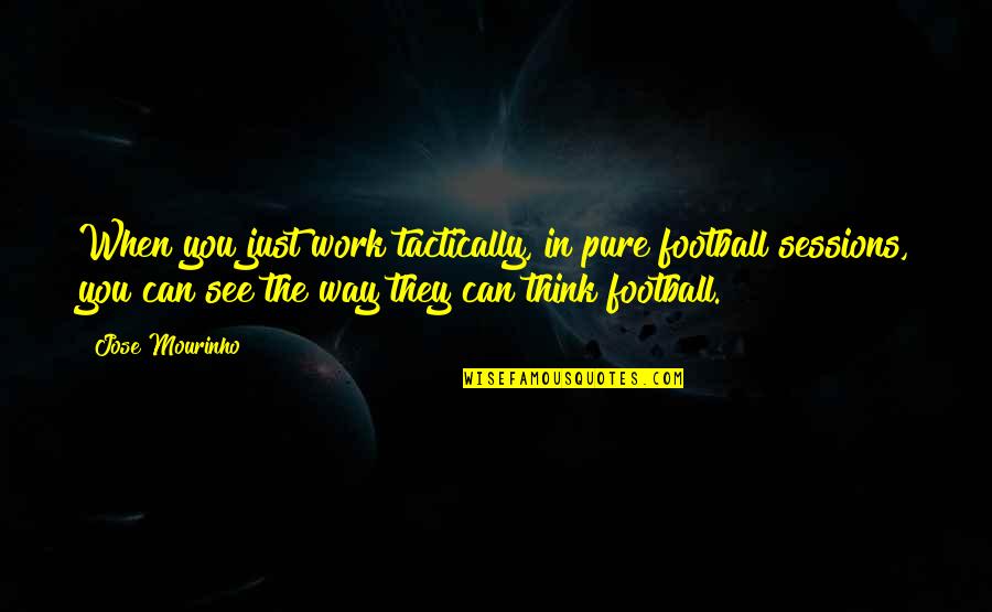 I'm Sorry Can You Forgive Me Quotes By Jose Mourinho: When you just work tactically, in pure football