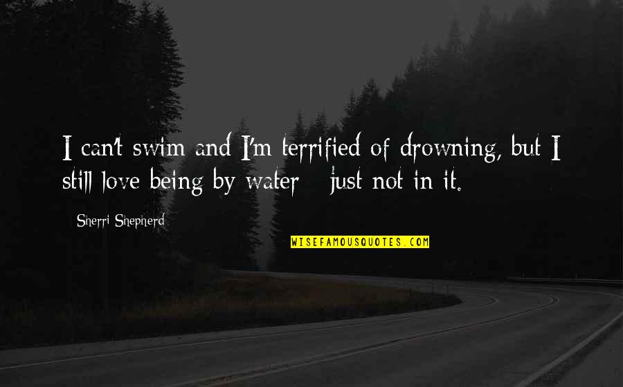 I'm Still In Love Quotes By Sherri Shepherd: I can't swim and I'm terrified of drowning,