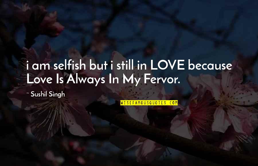 I'm Still In Love Quotes By Sushil Singh: i am selfish but i still in LOVE