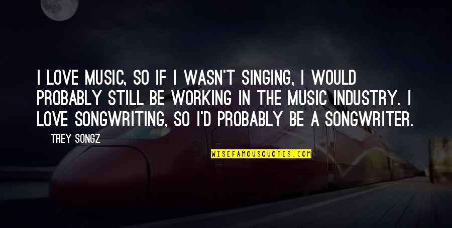 I'm Still In Love Quotes By Trey Songz: I love music, so if I wasn't singing,