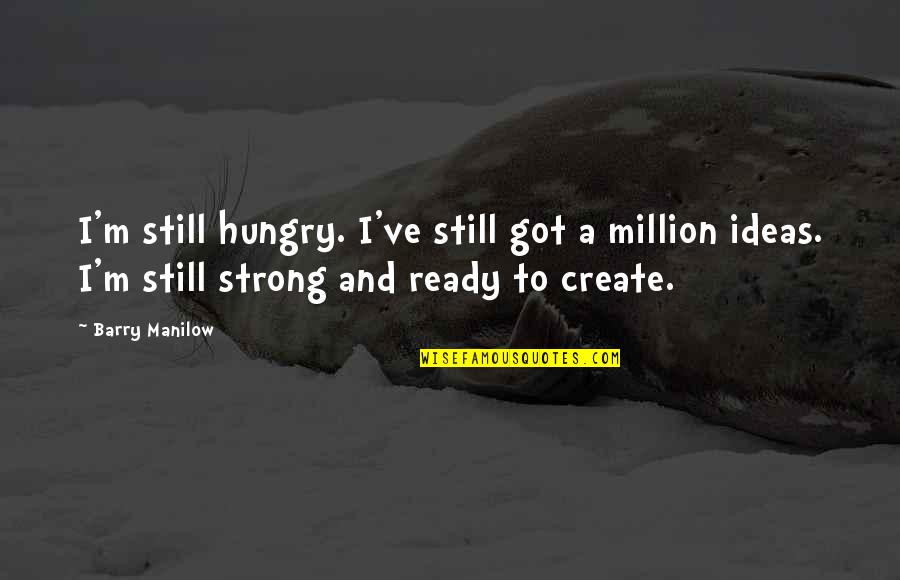 I'm Still Strong Quotes By Barry Manilow: I'm still hungry. I've still got a million