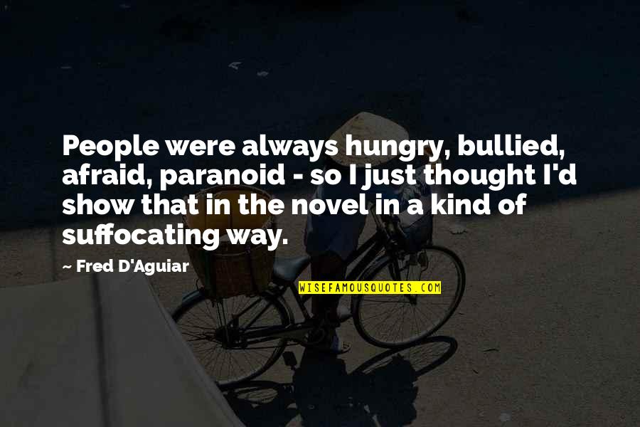 I'm Suffocating Quotes By Fred D'Aguiar: People were always hungry, bullied, afraid, paranoid -